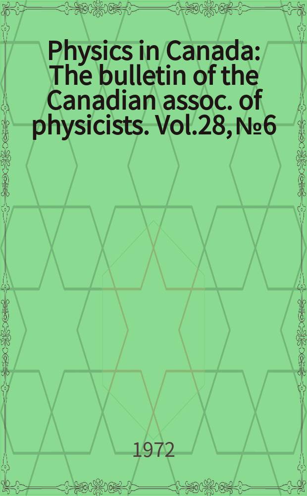 Physics in Canada : The bulletin of the Canadian assoc. of physicists. Vol.28, №6