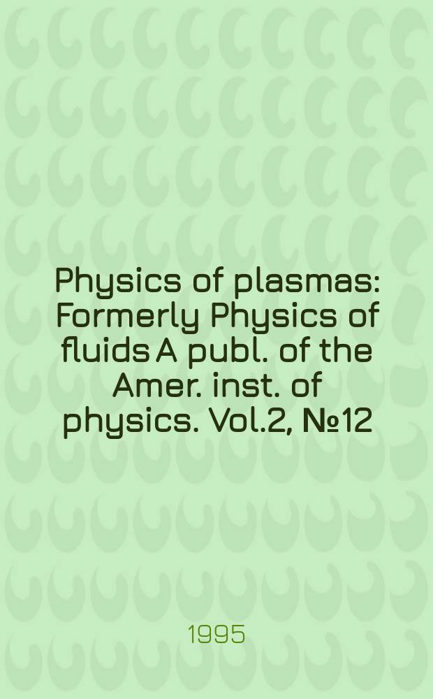 Physics of plasmas : Formerly Physics of fluids A publ. of the Amer. inst. of physics. Vol.2, №12
