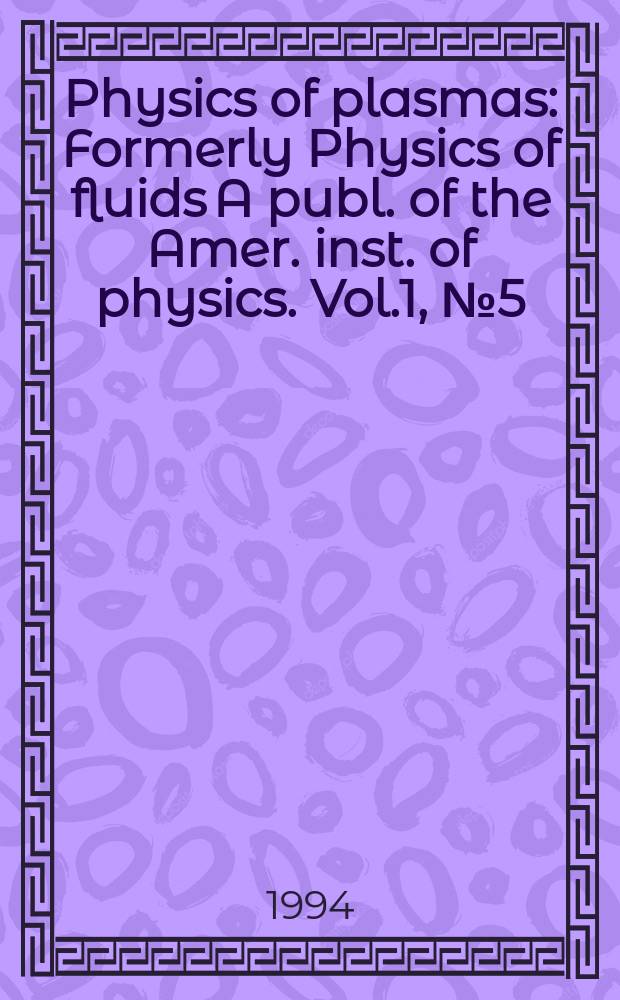 Physics of plasmas : Formerly Physics of fluids A publ. of the Amer. inst. of physics. Vol.1, №5(Pt.2) : Invited and review papers from the 35th Annual meeting of the division of plasma physics of the American physical society, 1-5. Nov. 1993 St. Louis, Missouri