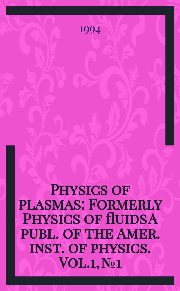 Physics of plasmas : Formerly Physics of fluids A publ. of the Amer. inst. of physics. Vol.1, №1