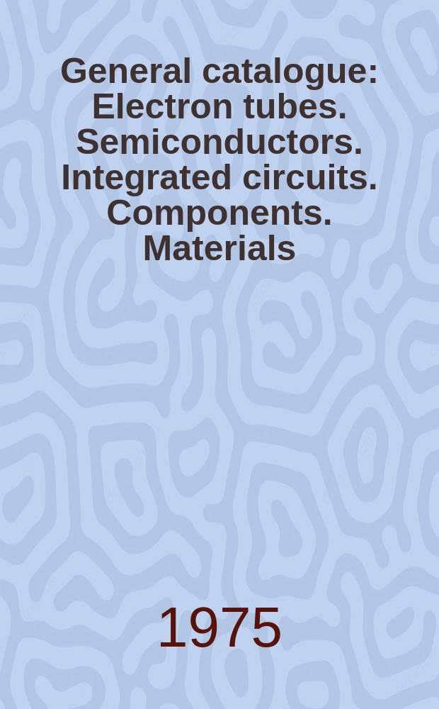 General catalogue : Electron tubes. Semiconductors. Integrated circuits. Components. Materials