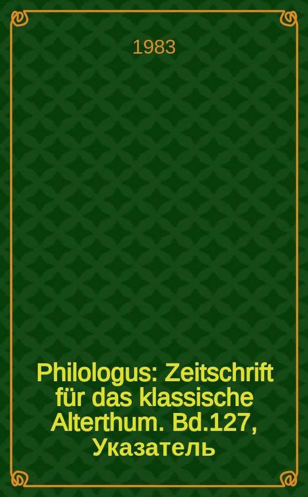 Philologus : Zeitschrift für das klassische Alterthum. Bd.127, Указатель