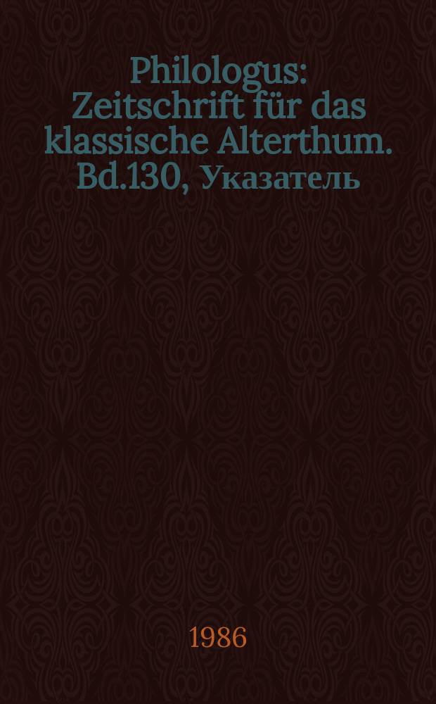 Philologus : Zeitschrift für das klassische Alterthum. Bd.130, Указатель