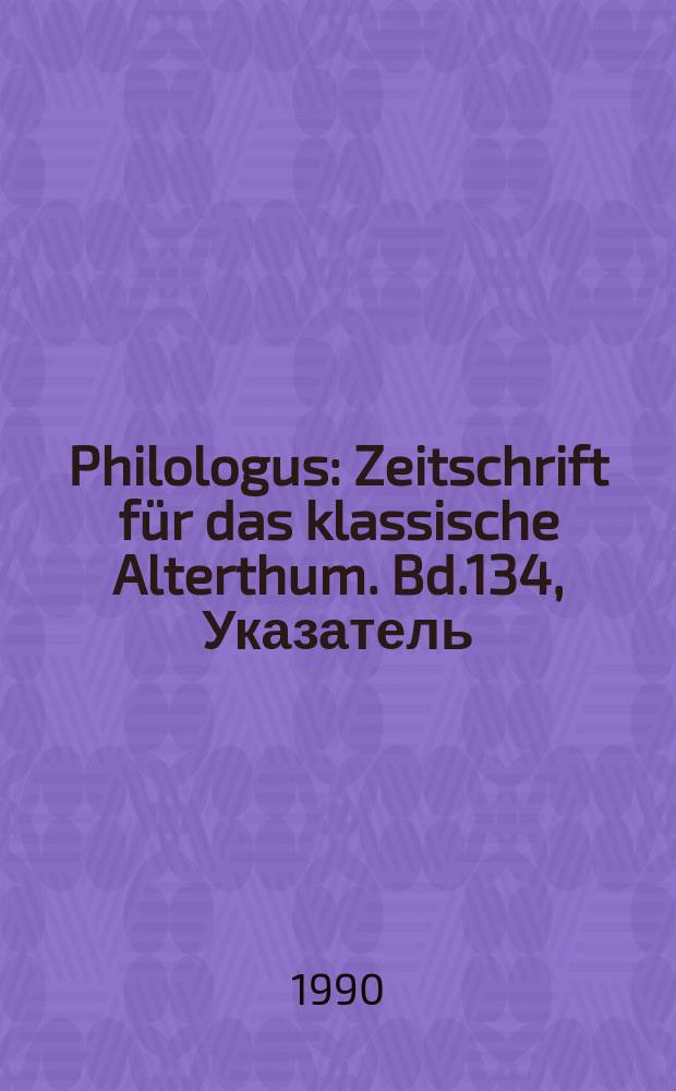 Philologus : Zeitschrift für das klassische Alterthum. Bd.134, Указатель