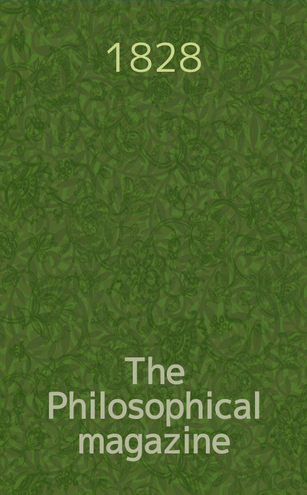 The Philosophical magazine : Comprehending the various branches of science the liberal and fine arts, agriculture, manufactures and commerce. Vol.4 1828, №2