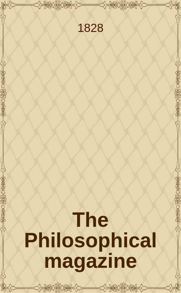 The Philosophical magazine : Comprehending the various branches of science the liberal and fine arts, agriculture, manufactures and commerce. Vol.4 1828, №4