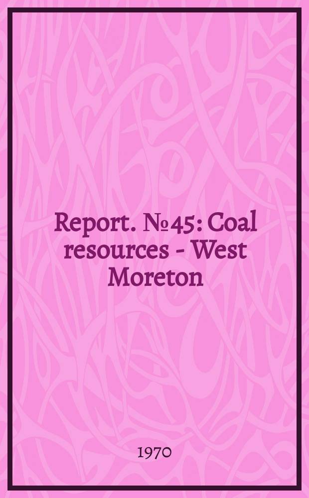 Report. №45 : Coal resources - West Moreton (Ipswich) coalfield