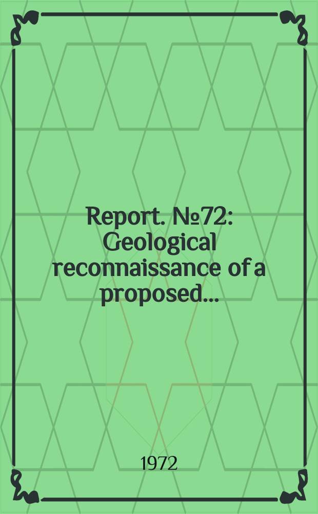 Report. №72 : Geological reconnaissance of a proposed...