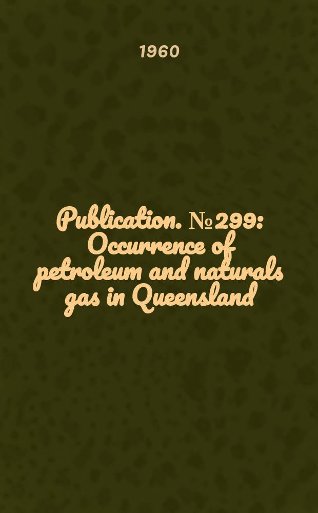 Publication. №299 : Occurrence of petroleum and naturals gas in Queensland
