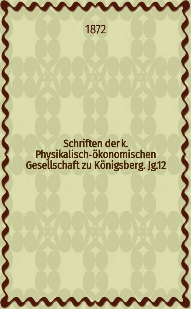 Schriften der k. Physikalisch-ökonomischen Gesellschaft zu Königsberg. Jg.12 : 1871