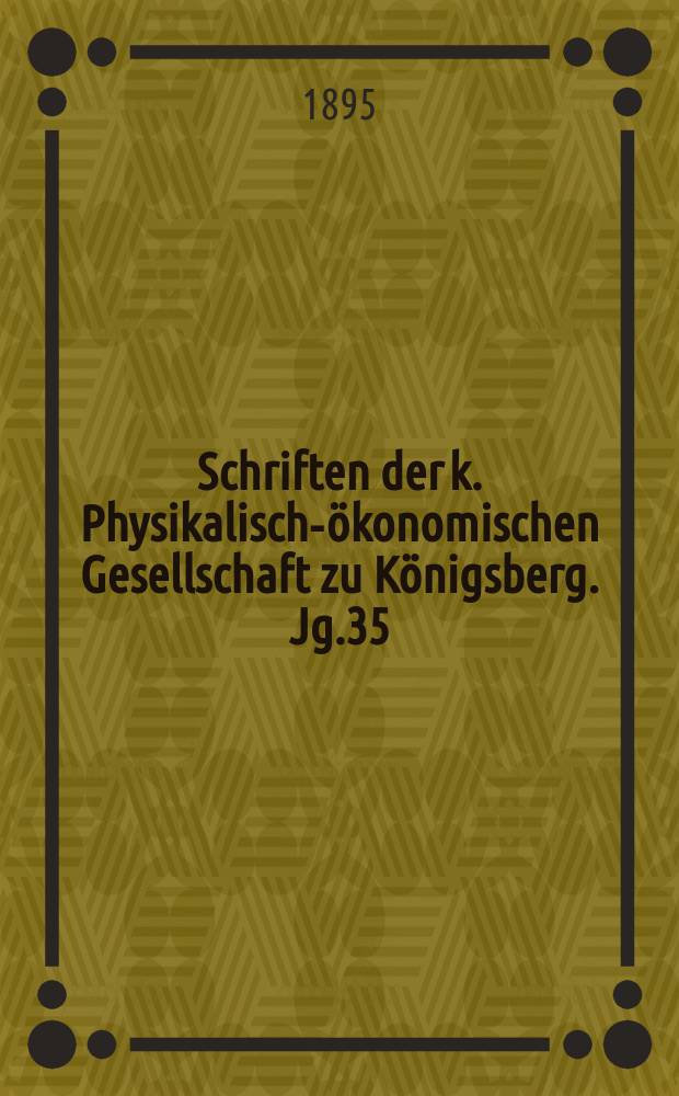 Schriften der k. Physikalisch-ökonomischen Gesellschaft zu Königsberg. Jg.35 : 1894