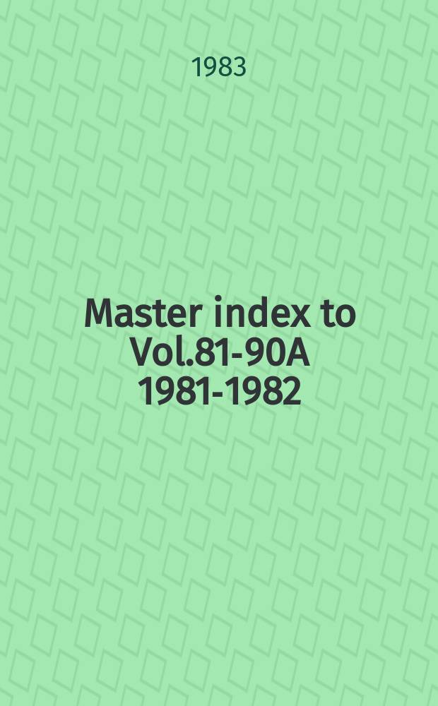 Master index to Vol.81-90A [1981-1982]
