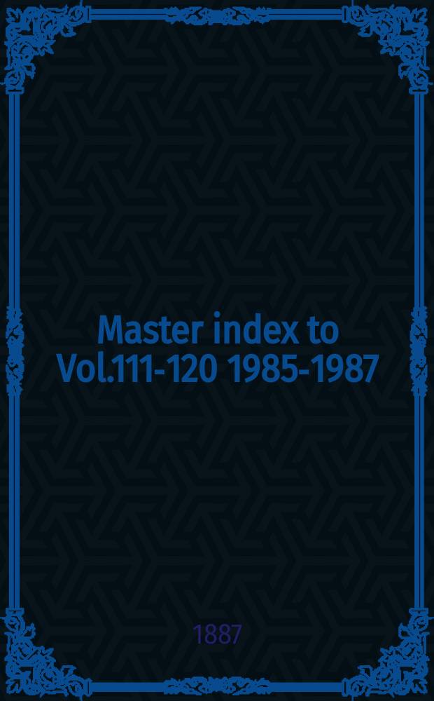 Master index to Vol.111-120 [1985-1987]