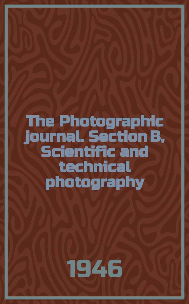 The Photographic journal. Section B, Scientific and technical photography : The official publication of the r. Photographic soc. of Great Britain and the Photographic alliance