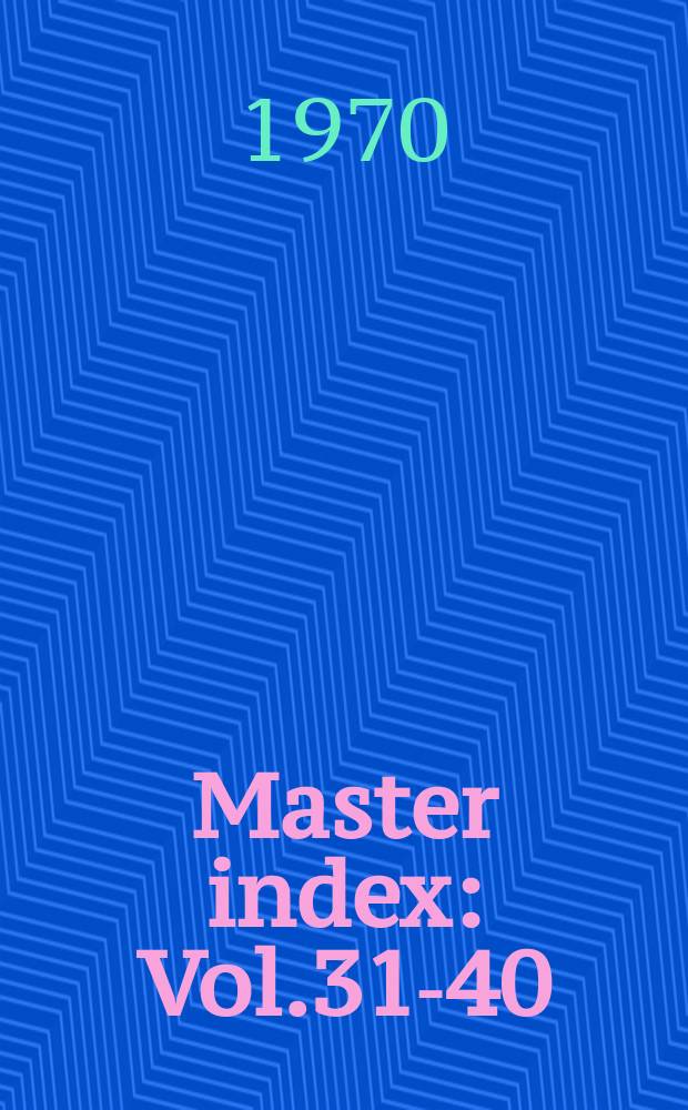 Master index : Vol.31-40 (Jan. 1965 - Jan.1969)