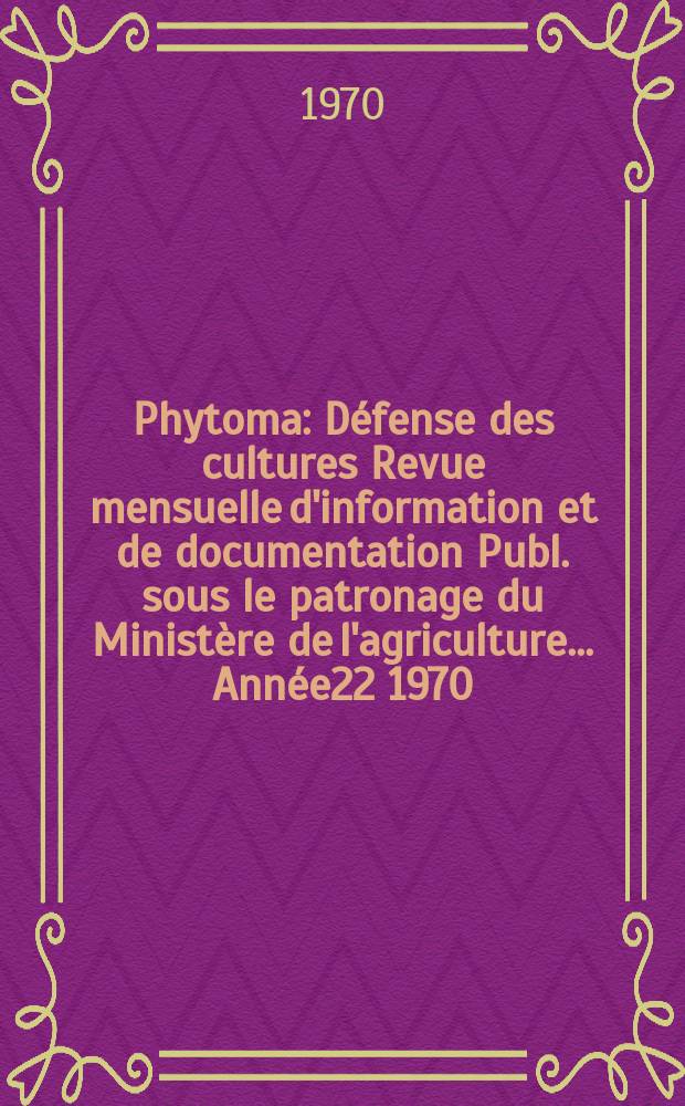 Phytoma : Défense des cultures Revue mensuelle d'information et de documentation Publ. sous le patronage du Ministère de l'agriculture ... Année22 1970, №222 : Congrès international de la protection des plantes, 7e. Paris. 1970. [Matériaux]