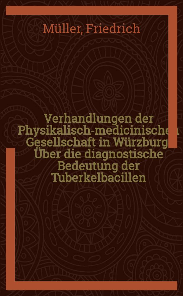 Verhandlungen der Physikalische- medicinischen Gesellschaft in W&uuml;rzburg. &Uuml;ber die diagnostische Bedeutung der Tuberkelbacillen