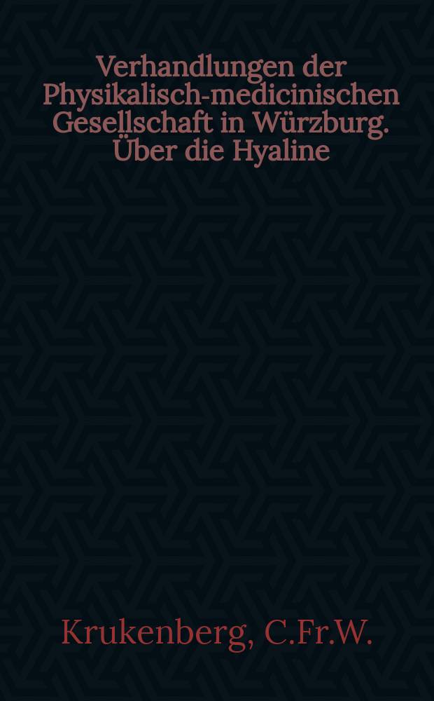 Verhandlungen der Physikalische- medicinischen Gesellschaft in Würzburg. Über die Hyaline