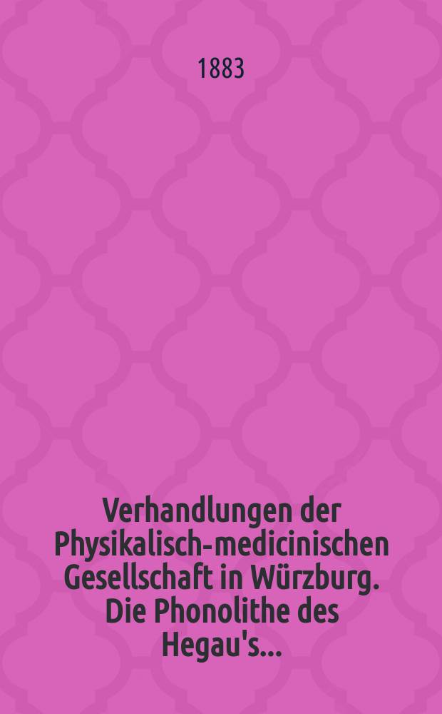 Verhandlungen der Physikalische- medicinischen Gesellschaft in Würzburg. Die Phonolithe des Hegau's ...