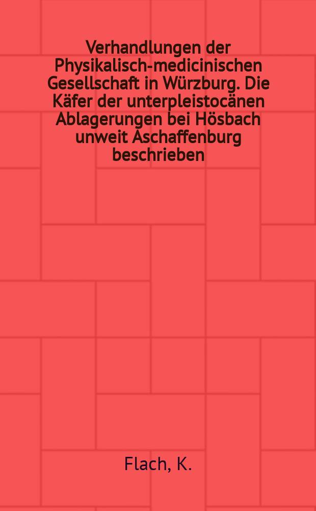 Verhandlungen der Physikalische- medicinischen Gesellschaft in Würzburg. Die Käfer der unterpleistocänen Ablagerungen bei Hösbach unweit Aschaffenburg beschrieben