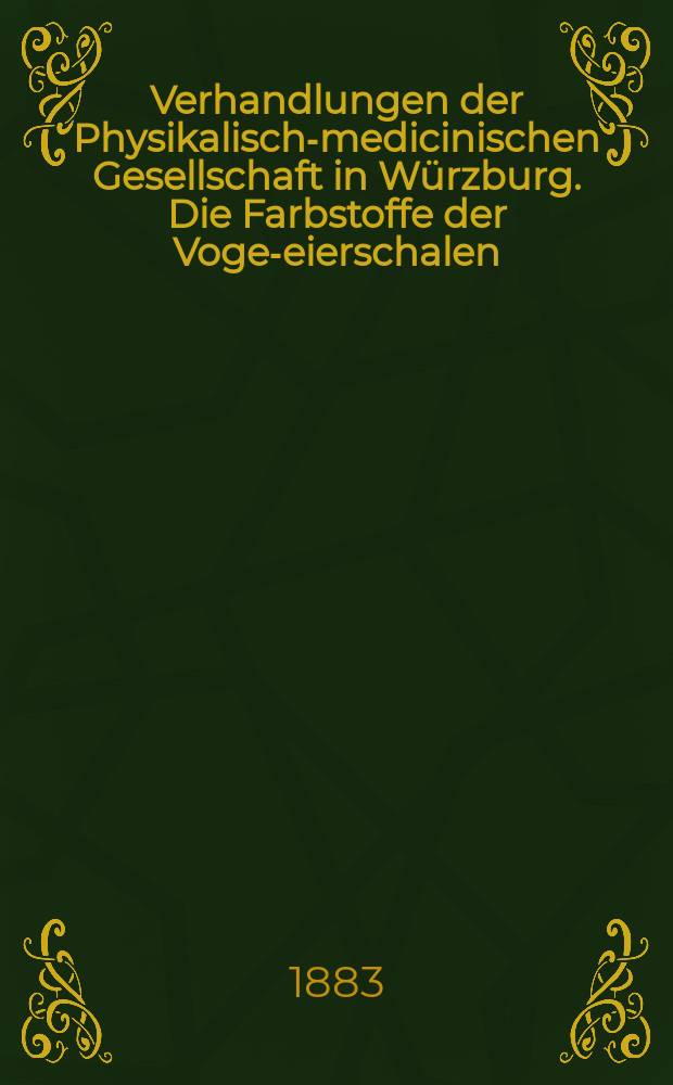 Verhandlungen der Physikalische- medicinischen Gesellschaft in Würzburg. Die Farbstoffe der Vogel- eierschalen