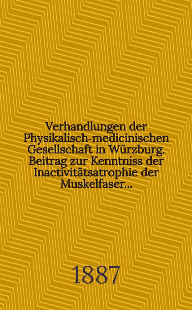 Verhandlungen der Physikalische- medicinischen Gesellschaft in Würzburg. Beitrag zur Kenntniss der Inactivitätsatrophie der Muskelfaser ...