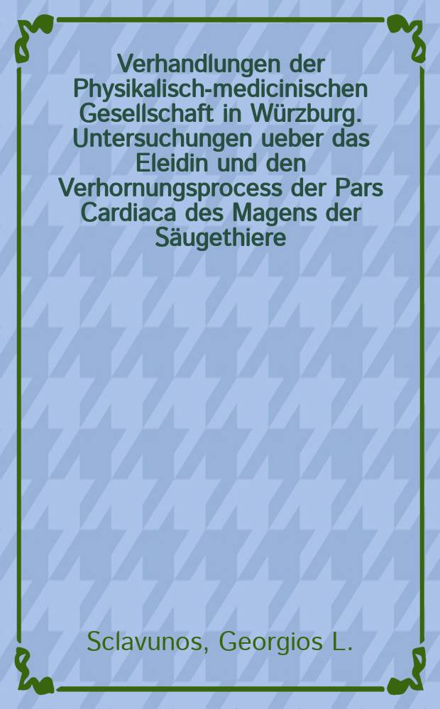 Verhandlungen der Physikalische- medicinischen Gesellschaft in Würzburg. Untersuchungen ueber das Eleidin und den Verhornungsprocess der Pars Cardiaca des Magens der Säugethiere