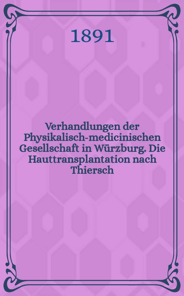 Verhandlungen der Physikalische- medicinischen Gesellschaft in W&uuml;rzburg. Die Hauttransplantation nach Thiersch