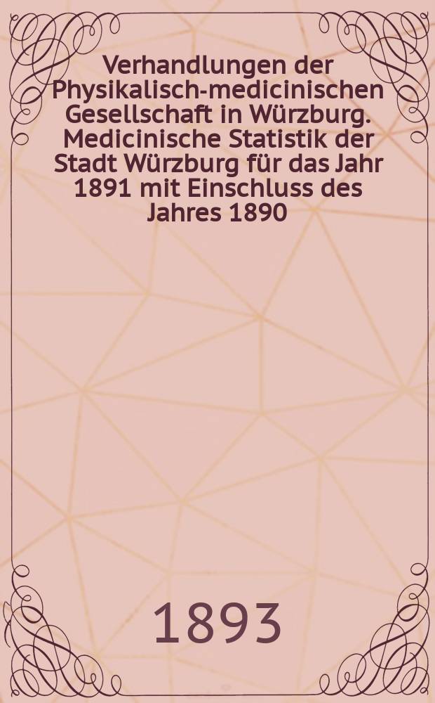 Verhandlungen der Physikalische- medicinischen Gesellschaft in Würzburg. Medicinische Statistik der Stadt Würzburg für das Jahr 1891 mit Einschluss des Jahres 1890