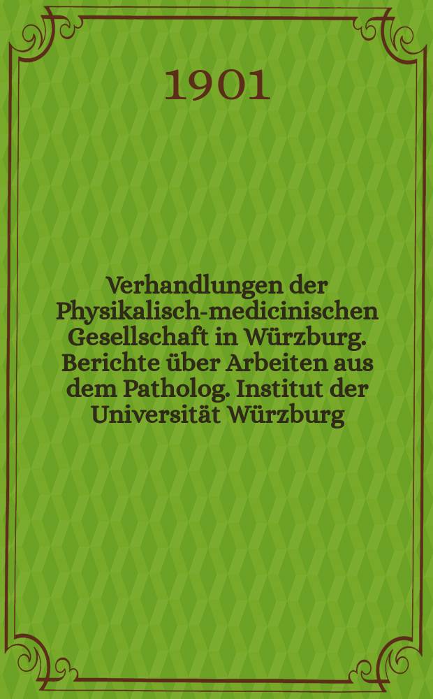 Verhandlungen der Physikalische- medicinischen Gesellschaft in Würzburg. Berichte über Arbeiten aus dem Patholog. Institut der Universität Würzburg
