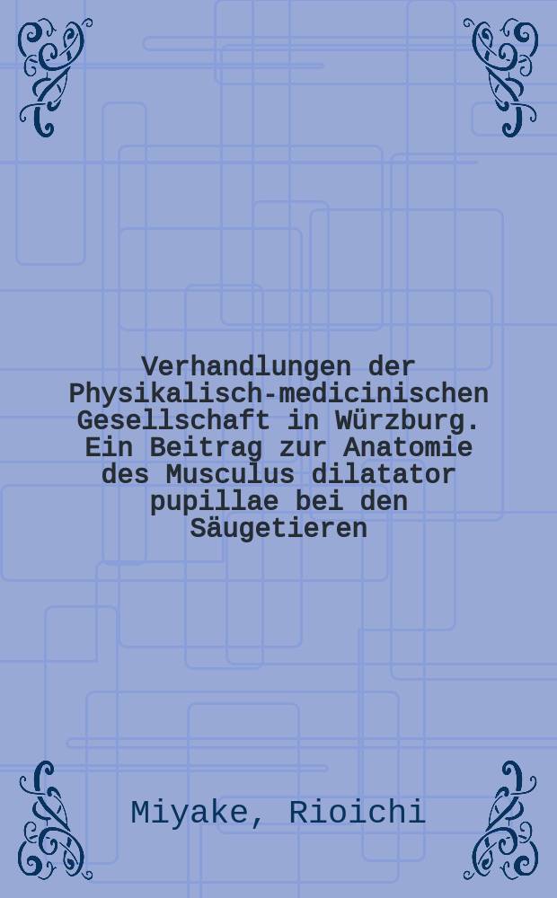 Verhandlungen der Physikalische- medicinischen Gesellschaft in W&uuml;rzburg. Ein Beitrag zur Anatomie des Musculus dilatator pupillae bei den S&auml;ugetieren