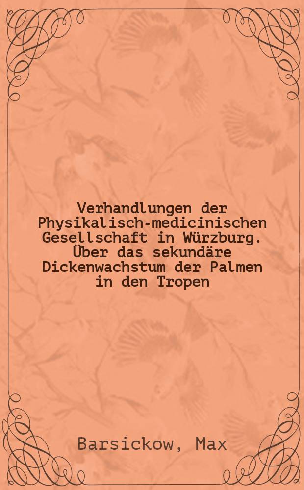 Verhandlungen der Physikalische- medicinischen Gesellschaft in W&uuml;rzburg. &Uuml;ber das sekund&auml;re Dickenwachstum der Palmen in den Tropen