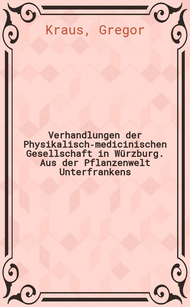 Verhandlungen der Physikalische- medicinischen Gesellschaft in Würzburg. Aus der Pflanzenwelt Unterfrankens