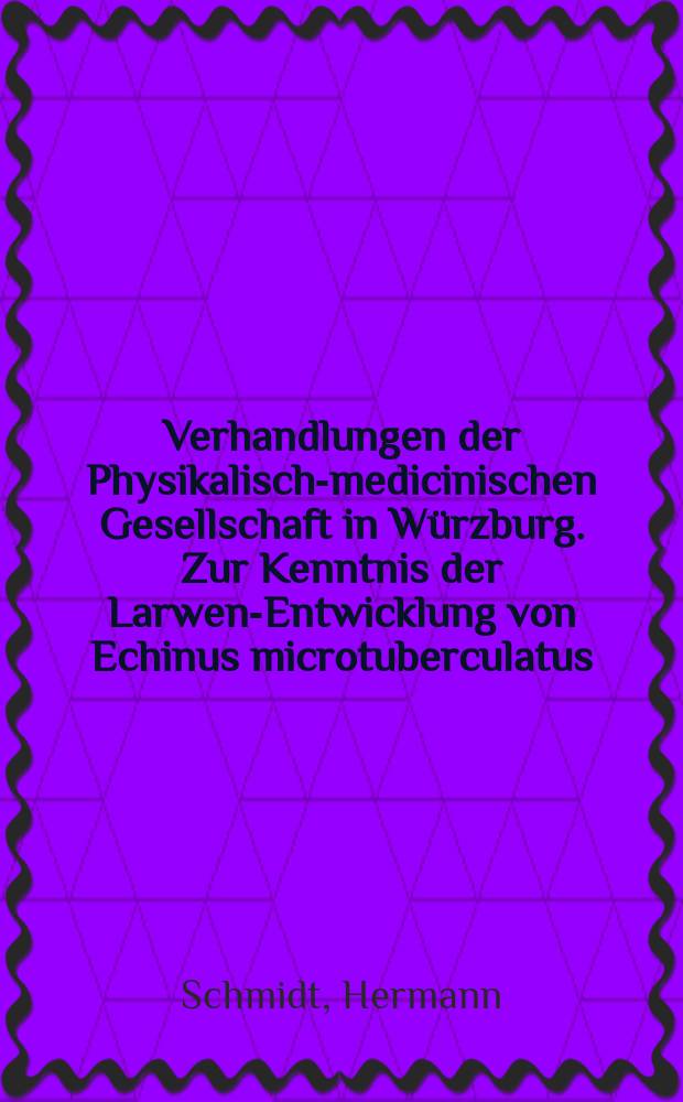 Verhandlungen der Physikalische- medicinischen Gesellschaft in Würzburg. Zur Kenntnis der Larwen-Entwicklung von Echinus microtuberculatus