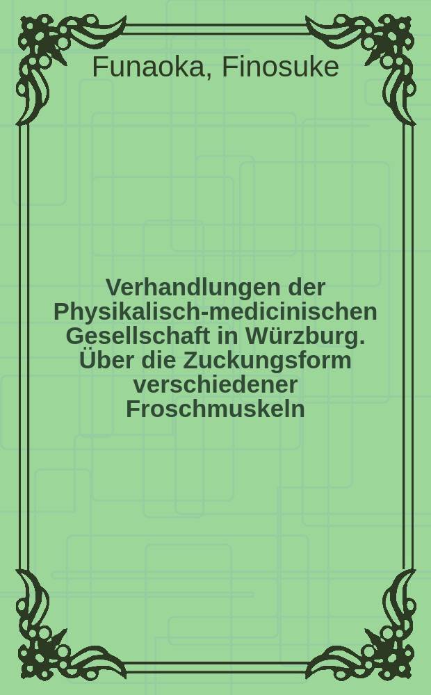 Verhandlungen der Physikalische- medicinischen Gesellschaft in Würzburg. Über die Zuckungsform verschiedener Froschmuskeln
