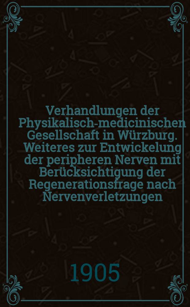 Verhandlungen der Physikalische- medicinischen Gesellschaft in Würzburg. Weiteres zur Entwickelung der peripheren Nerven mit Berücksichtigung der Regenerationsfrage nach Nervenverletzungen