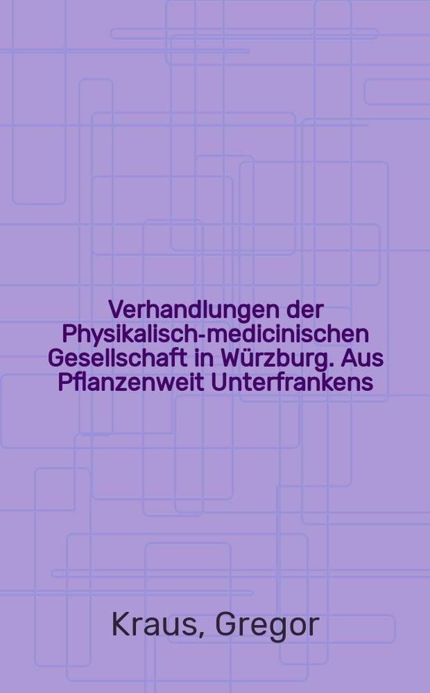 Verhandlungen der Physikalische- medicinischen Gesellschaft in Würzburg. Aus Pflanzenweit Unterfrankens