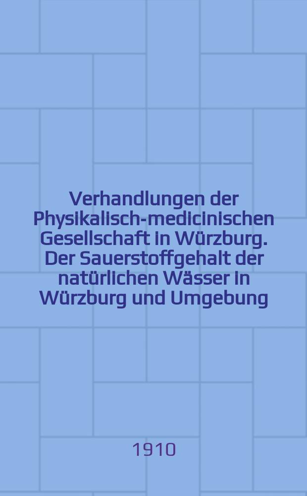 Verhandlungen der Physikalische- medicinischen Gesellschaft in Würzburg. Der Sauerstoffgehalt der natürlichen Wässer in Würzburg und Umgebung