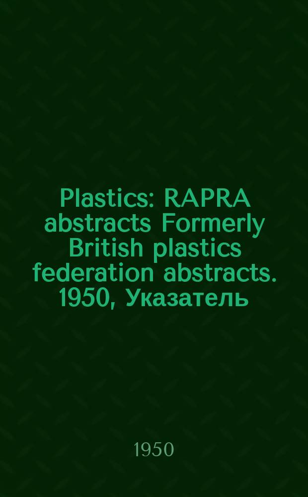 Plastics : RAPRA abstracts Formerly British plastics federation abstracts. 1950, Указатель
