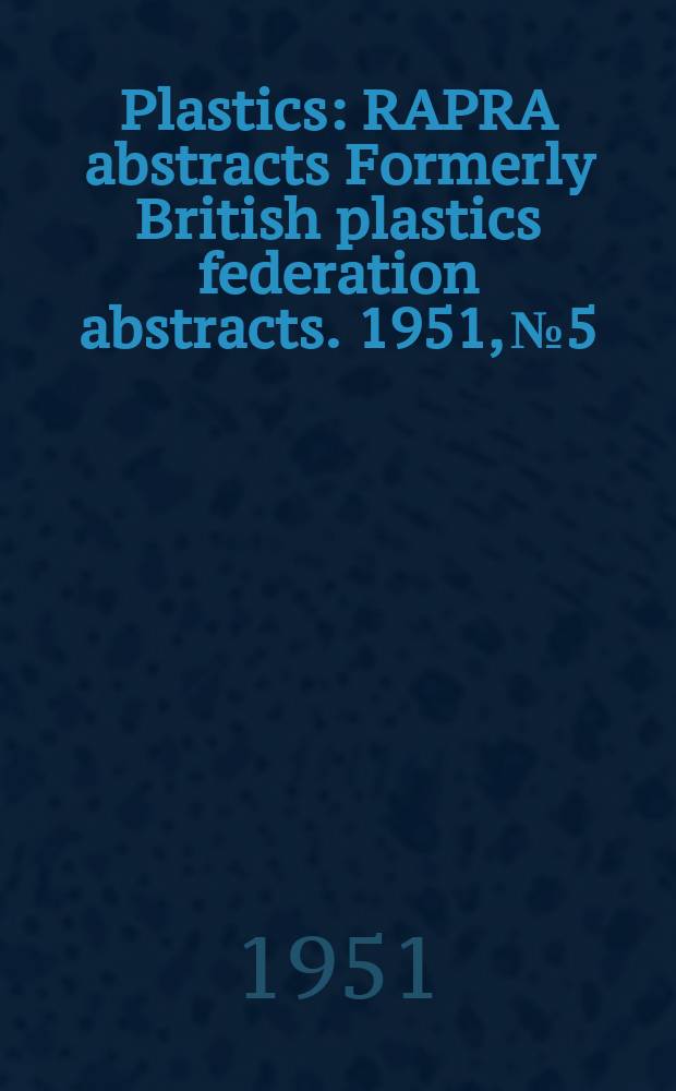 Plastics : RAPRA abstracts Formerly British plastics federation abstracts. 1951, №5