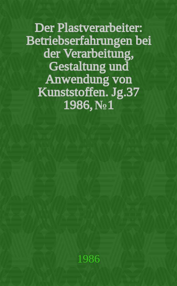 Der Plastverarbeiter : Betriebserfahrungen bei der Verarbeitung, Gestaltung und Anwendung von Kunststoffen. Jg.37 1986, №1