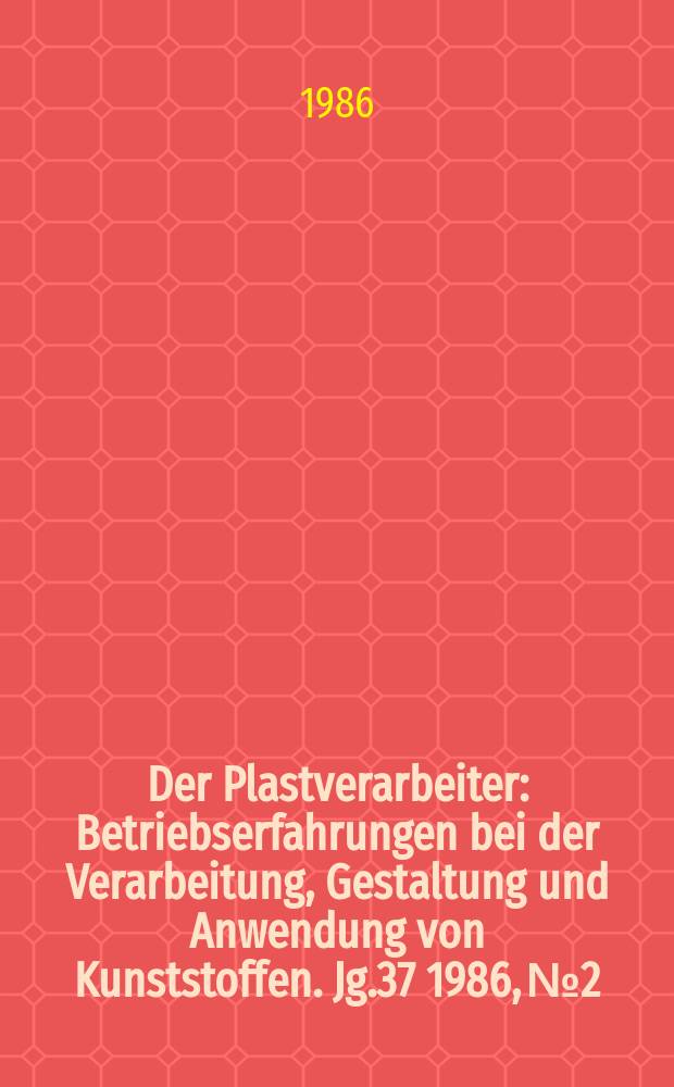 Der Plastverarbeiter : Betriebserfahrungen bei der Verarbeitung, Gestaltung und Anwendung von Kunststoffen. Jg.37 1986, №2