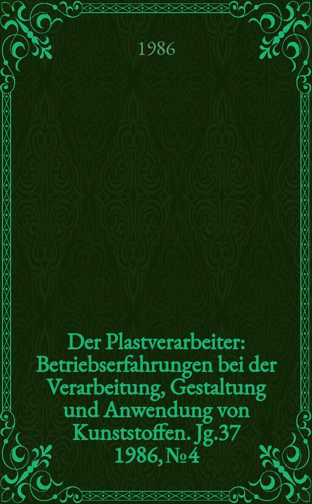Der Plastverarbeiter : Betriebserfahrungen bei der Verarbeitung, Gestaltung und Anwendung von Kunststoffen. Jg.37 1986, №4