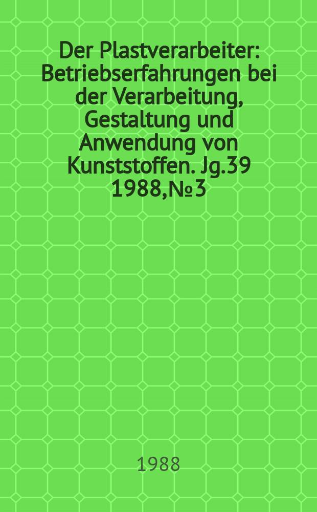 Der Plastverarbeiter : Betriebserfahrungen bei der Verarbeitung, Gestaltung und Anwendung von Kunststoffen. Jg.39 1988, №3
