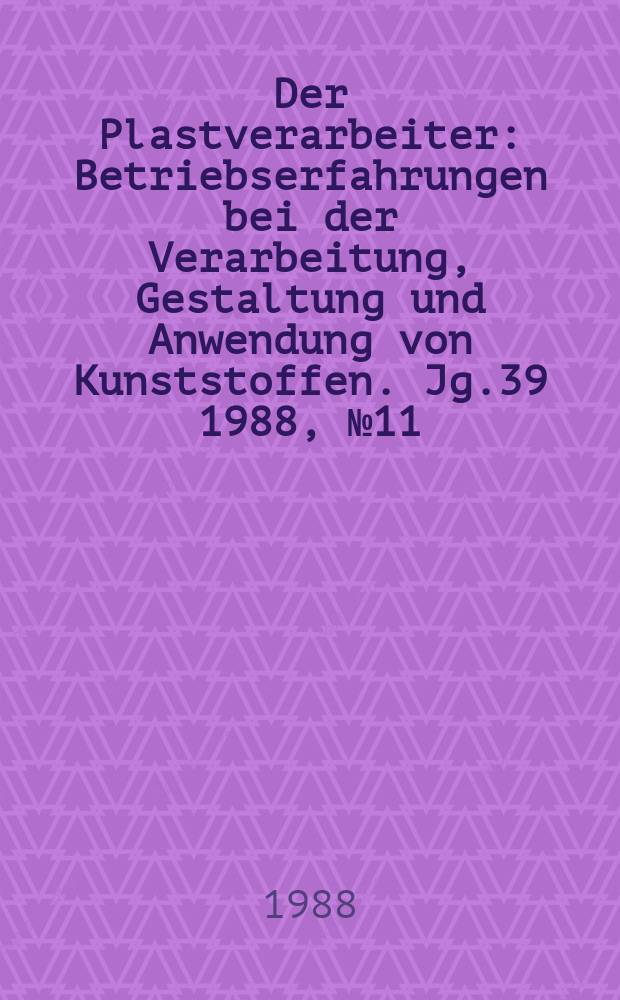 Der Plastverarbeiter : Betriebserfahrungen bei der Verarbeitung, Gestaltung und Anwendung von Kunststoffen. Jg.39 1988, №11
