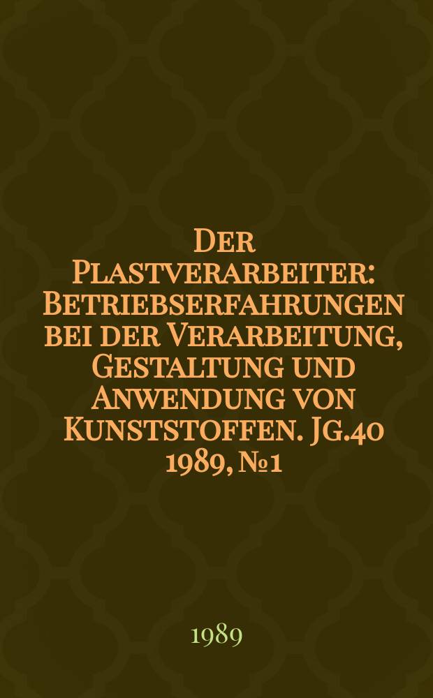 Der Plastverarbeiter : Betriebserfahrungen bei der Verarbeitung, Gestaltung und Anwendung von Kunststoffen. Jg.40 1989, №1