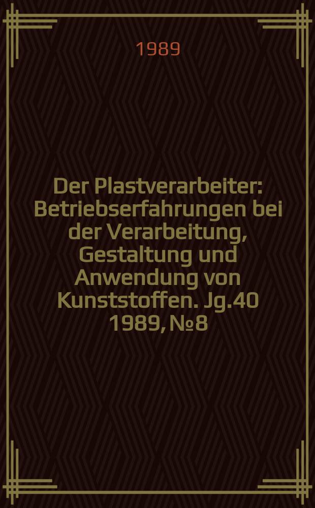 Der Plastverarbeiter : Betriebserfahrungen bei der Verarbeitung, Gestaltung und Anwendung von Kunststoffen. Jg.40 1989, №8