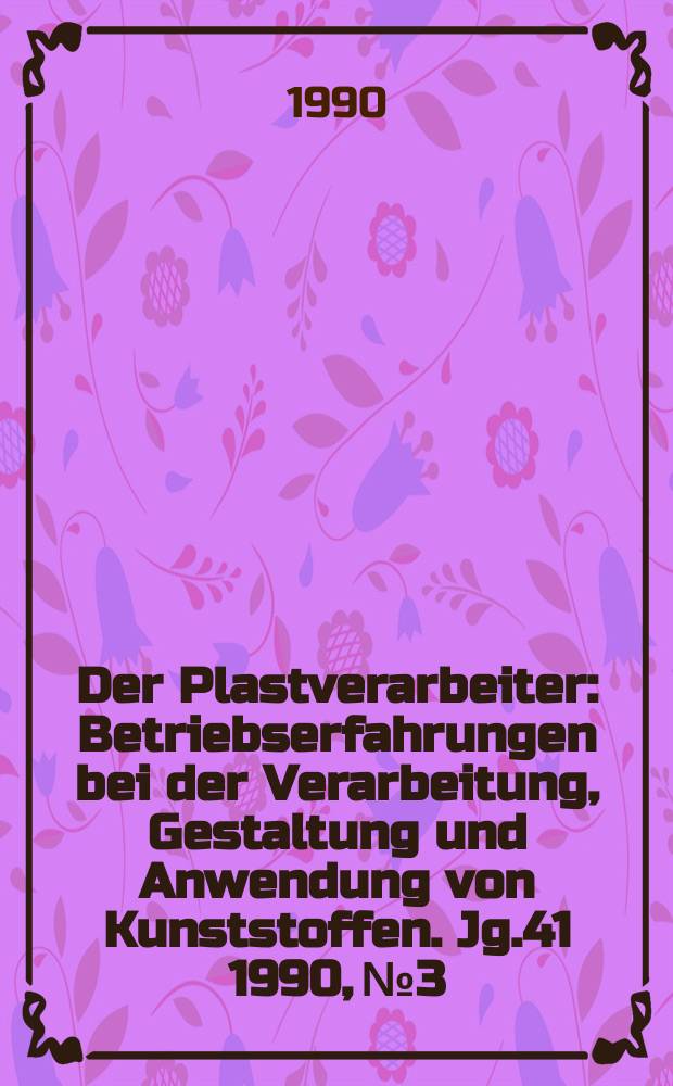 Der Plastverarbeiter : Betriebserfahrungen bei der Verarbeitung, Gestaltung und Anwendung von Kunststoffen. Jg.41 1990, №3