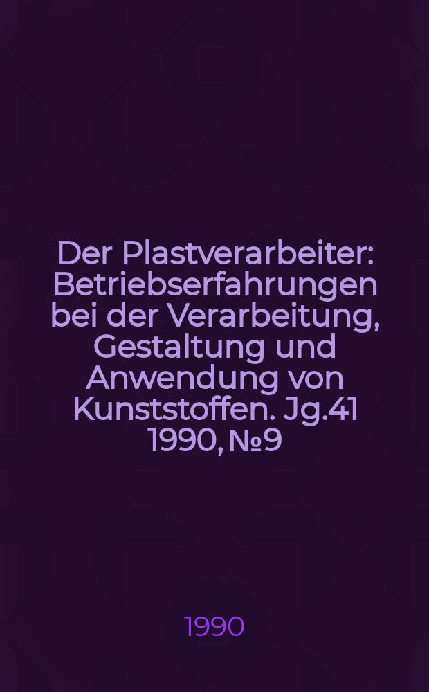 Der Plastverarbeiter : Betriebserfahrungen bei der Verarbeitung, Gestaltung und Anwendung von Kunststoffen. Jg.41 1990, №9