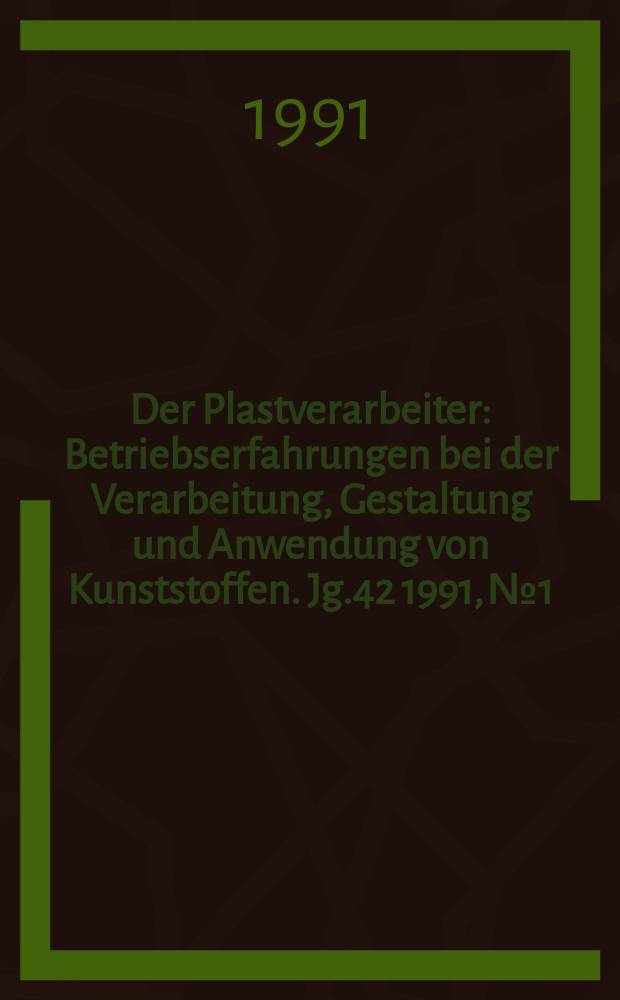 Der Plastverarbeiter : Betriebserfahrungen bei der Verarbeitung, Gestaltung und Anwendung von Kunststoffen. Jg.42 1991, №1